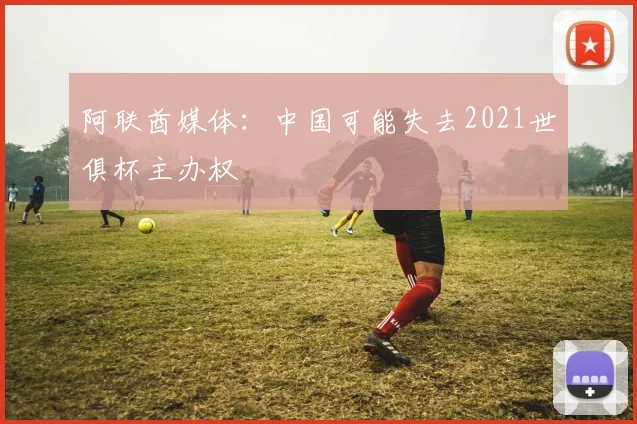 阿联酋媒体：中国可能失去2021世俱杯主办权