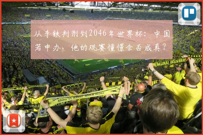 从李铁判刑到2046年世界杯：中国若申办，他的观赛憧憬会否成真？