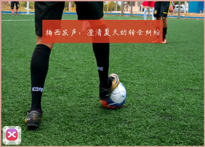 梅西发声，澄清夏天的转会纠纷