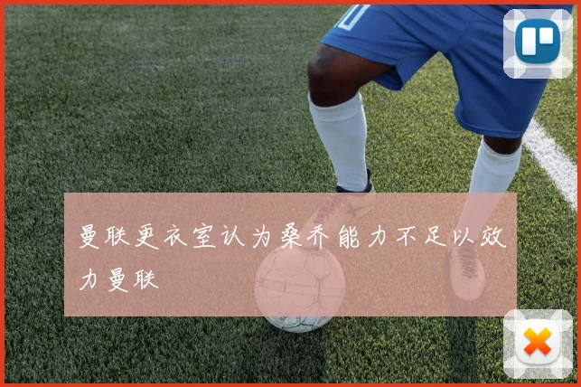 曼联更衣室认为桑乔能力不足以效力曼联