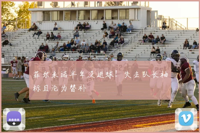 菲尔米诺半年没进球！失去队长袖标且沦为替补