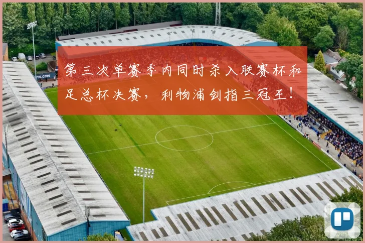 第三次单赛季内同时杀入联赛杯和足总杯决赛，利物浦剑指三冠王！