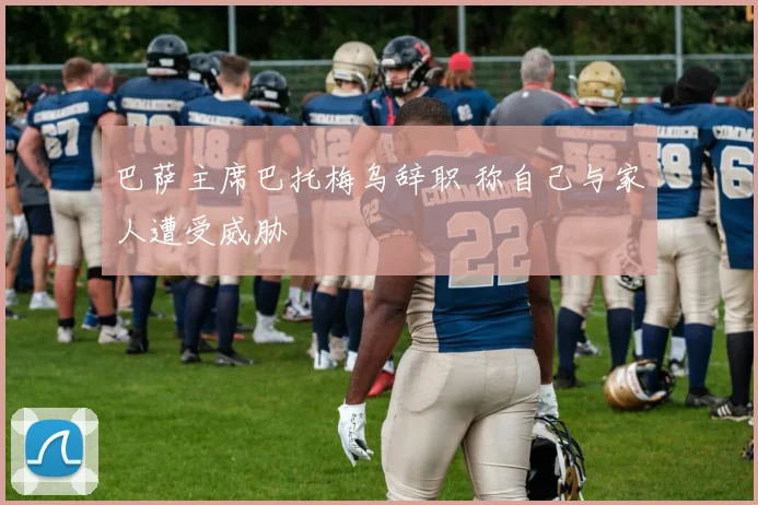 巴萨主席巴托梅乌辞职 称自己与家人遭受威胁