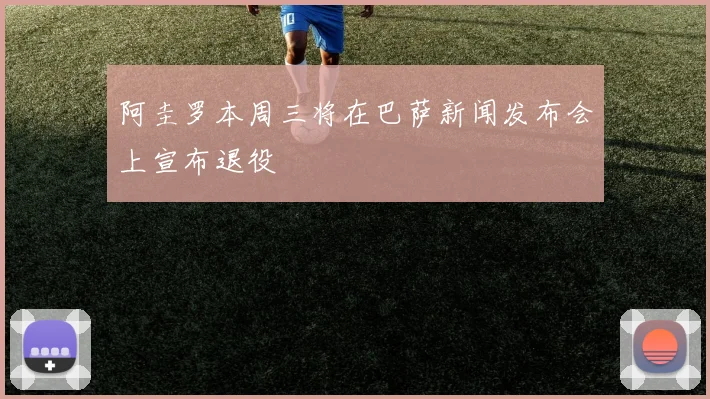 阿圭罗本周三将在巴萨新闻发布会上宣布退役