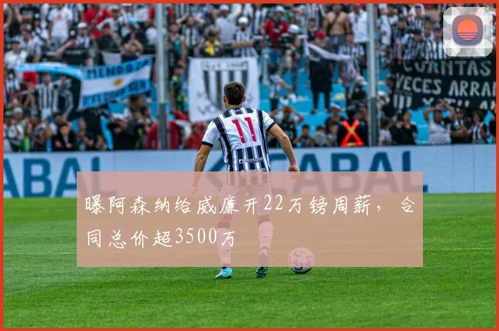 曝阿森纳给威廉开22万镑周薪，合同总价超3500万