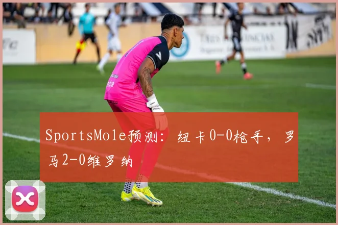 SportsMole预测：纽卡0-0枪手，罗马2-0维罗纳