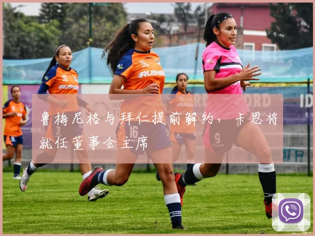 鲁梅尼格与拜仁提前解约，卡恩将就任董事会主席