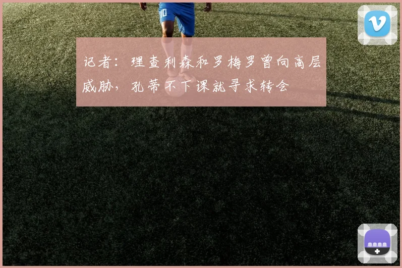 记者：理查利森和罗梅罗曾向高层威胁，孔蒂不下课就寻求转会