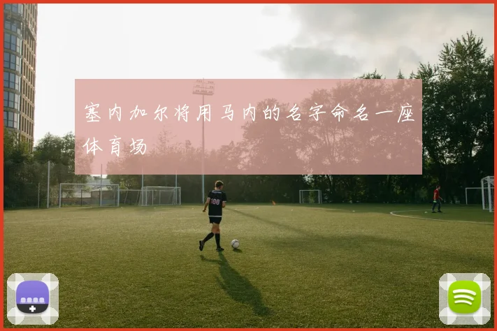 塞内加尔将用马内的名字命名一座体育场
