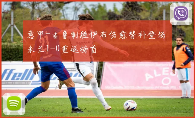 意甲-吉鲁制胜伊布伤愈替补登场 米兰1-0重返榜首