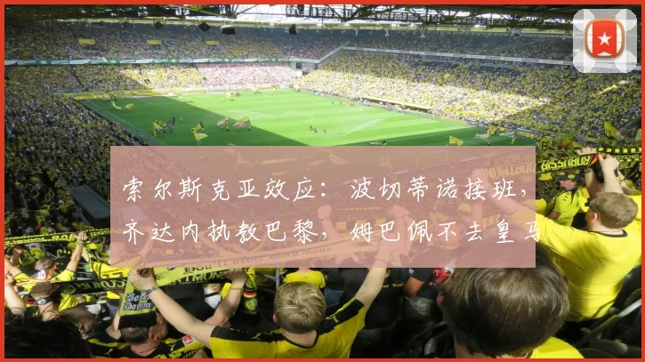 索尔斯克亚效应：波切蒂诺接班，齐达内执教巴黎，姆巴佩不去皇马