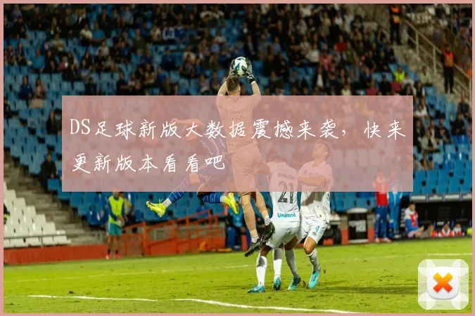 DS足球新版大数据震撼来袭，快来更新版本看看吧