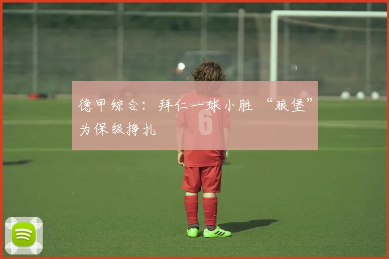 德甲综合：拜仁一球小胜 “狼堡”为保级挣扎