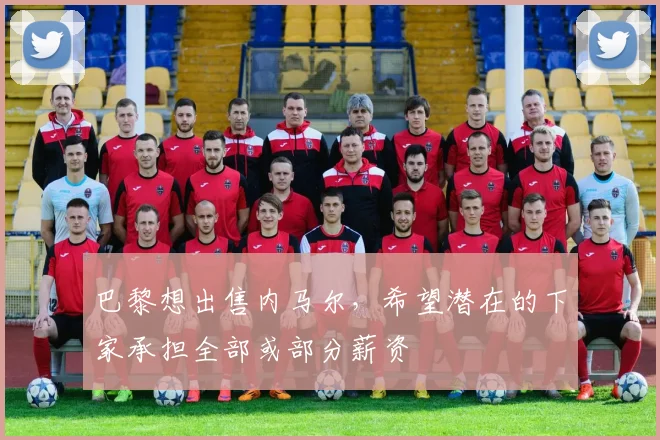 巴黎想出售内马尔，希望潜在的下家承担全部或部分薪资
