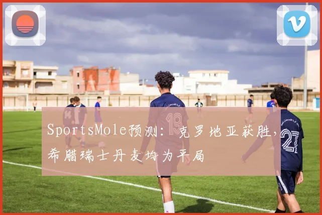 SportsMole预测：克罗地亚获胜，希腊瑞士丹麦均为平局