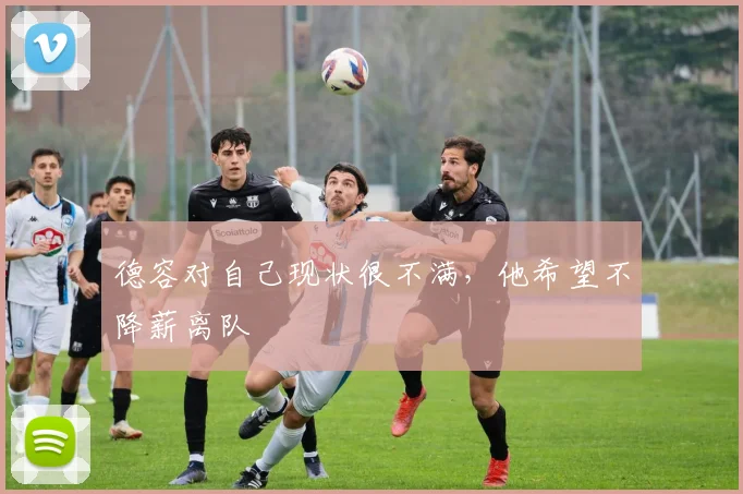 德容对自己现状很不满，他希望不降薪离队