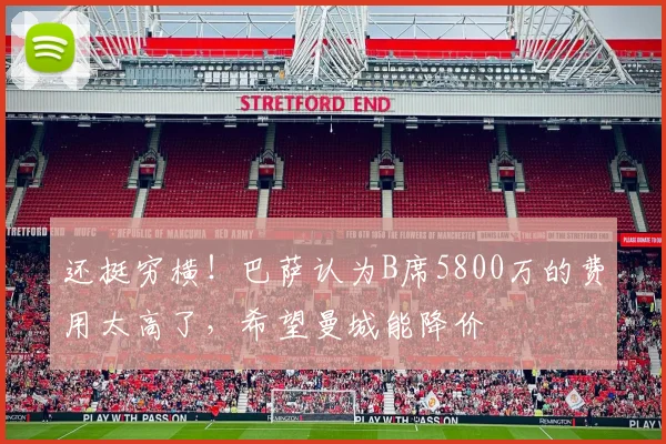 还挺穷横！巴萨认为B席5800万的费用太高了，希望曼城能降价