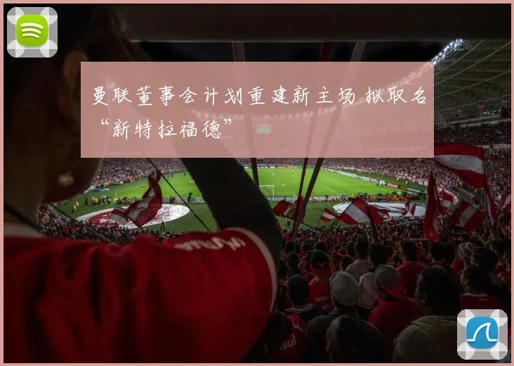 曼联董事会计划重建新主场 拟取名“新特拉福德”